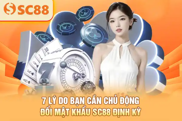 7 lý do bạn cần chủ động đổi mật khẩu SC88 định kỳ