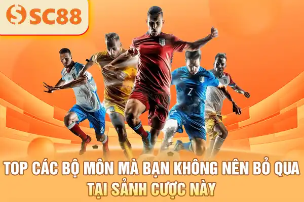 Top các bộ môn mà bạn không nên bỏ qua tại sảnh cược này