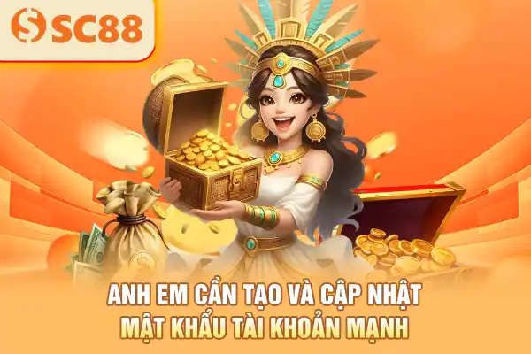 Anh em cần tạo và cập nhật mật khẩu tài khoản mạnh