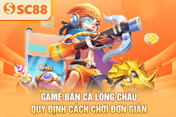 Game bắn cá Long Châu quy định cách chơi đơn giản