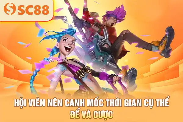Hội viên nên canh mốc thời gian cụ thể để vào cược