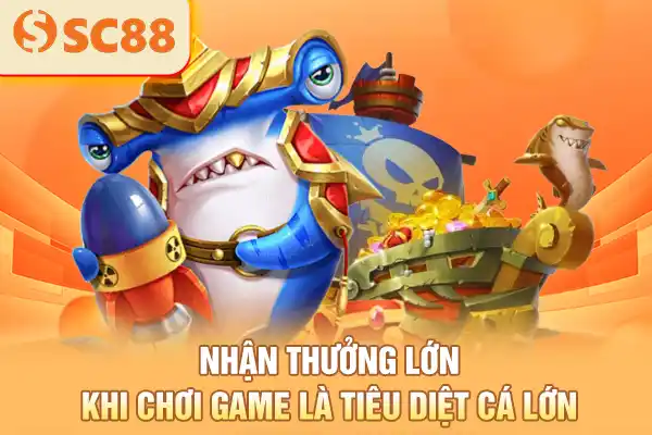Nhận thưởng lớn khi chơi game là tiêu diệt cá lớn