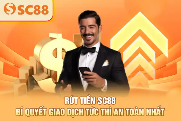Rút Tiền SC88 - Bí Quyết Giao Dịch Tức Thì An Toàn Nhất