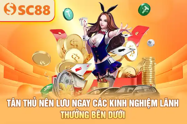 Tân thủ nên lưu ngay các kinh nghiệm lãnh thưởng bên dưới