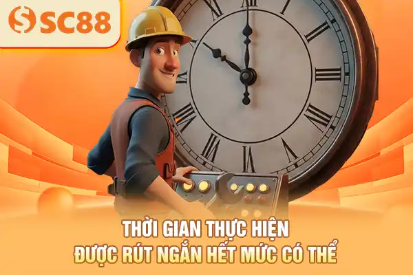 Thời gian thực hiện được rút ngắn hết mức có thể