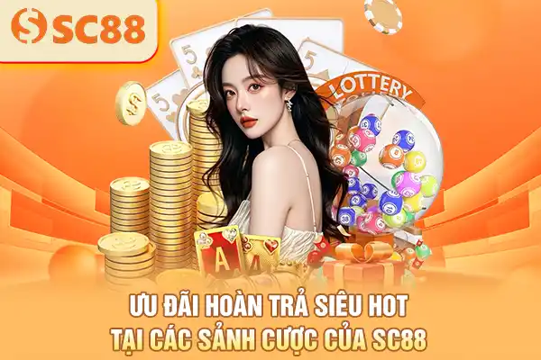 Ưu đãi hoàn trả siêu hot tại các sảnh cược của SC88