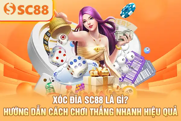 Xóc Đĩa SC88 Là Gì? Hướng Dẫn Cách Chơi Thắng Nhanh Hiệu Quả