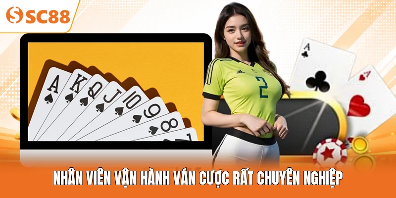 Nhân viên vận hành ván cược rất chuyên nghiệp